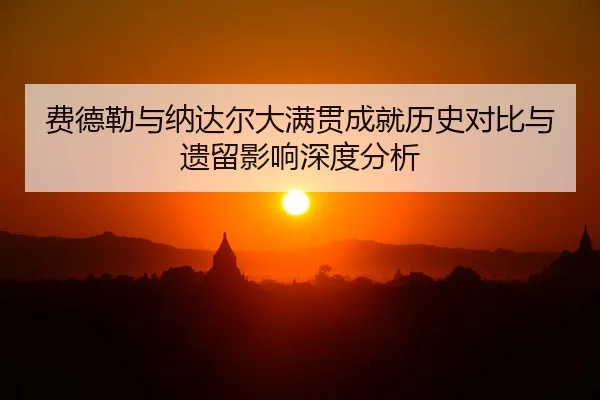 费德勒与纳达尔大满贯成就历史对比与遗留影响深度分析