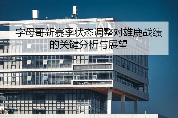 字母哥新赛季状态调整对雄鹿战绩的关键分析与展望