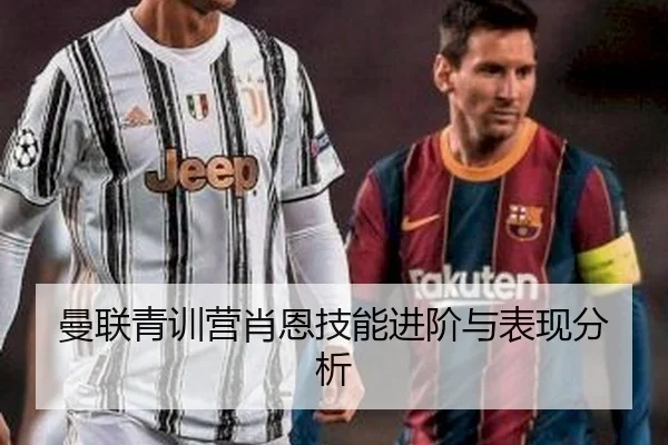 曼联青训营肖恩技能进阶与表现分析